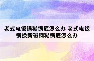 老式电饭锅糊锅底怎么办 老式电饭锅换新磁钢糊锅底怎么办